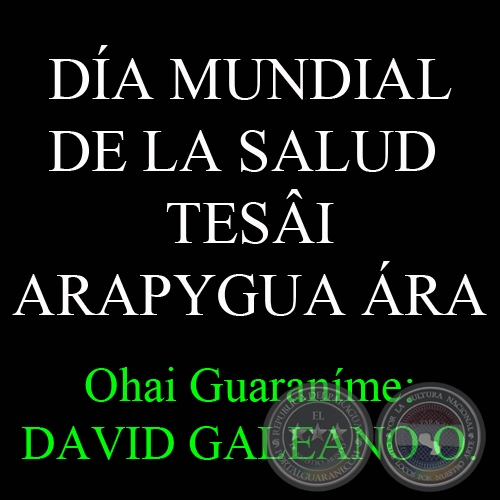 7 DE ABRIL - DÍA MUNDIAL DE LA SALUD – TESÂI ARAPYGUA ÁRA - Ohai Guaraníme: DAVID GALEANO OLIVERA 