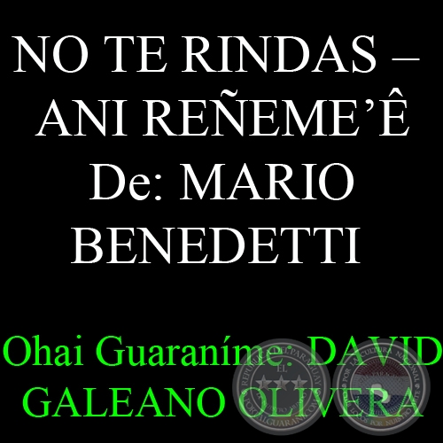 NO TE RINDAS (Poesa de MARIO BENEDETTI)  ANI REEME - Ohai Guaranme: DAVID GALEANO OLIVERA