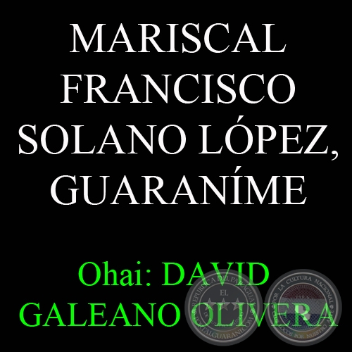 MARISCAL FRANCISCO SOLANO LÓPEZ, GUARANÍME - Ohai: DAVID GALEANO OLIVERA