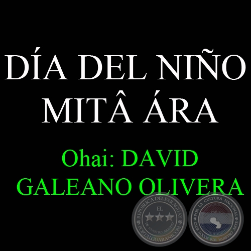 16 DE AGOSTO - DÍA DEL NIÑO – MITÂ ÁRA - Ohai: DAVID GALEANO OLIVERA
