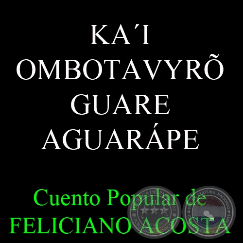 KA´I OMBOTAVYRÕ GUARE AGUARÁPE - Cuento Popular de FELICIANO ACOSTA - Mayo 2014