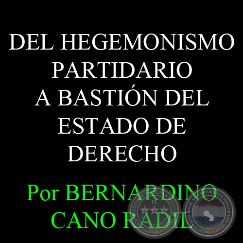 DEL HEGEMONISMO PARTIDARIO A BASTIÓN DEL ESTADO DE DERECHO - Por BERNARDINO CANO RADIL 