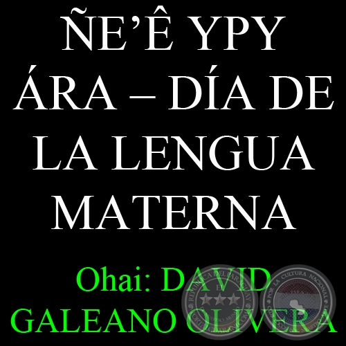 21 DE FEBRERO - ÑE’Ê YPY ÁRA – DÍA DE LA LENGUA MATERNA - Ohai: DAVID GALEANO OLIVERA