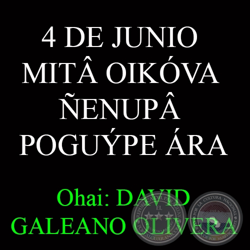 4 DE JUNIO - MITÂ OIKÓVA ÑENUPÂ POGUÝPE ÁRA - Ohai: DAVID GALEANO OLIVERA