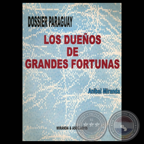 DOSSIER PARAGUAY - LOS DUEÑOS DE GRANDES FORTUNAS (Obra de ANIBAL MIRANDA)