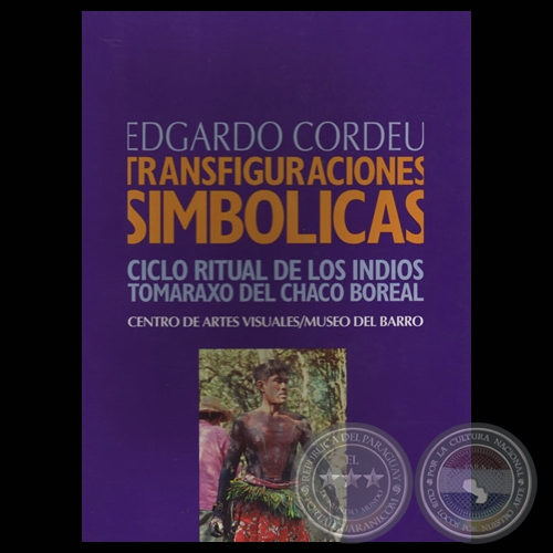 TRANSFIGURACIONES SIMBÓLICAS - CICLO RITUAL DE LOS INDIOS TOMARAXO DEL CHACO BOREAL - Por EDGARDO CORDEU - Año 2003