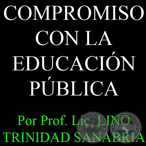 COMPROMISO CON LA EDUCACIÓN PÚBLICA - Por PROF. LIC. LINO TRINIDAD SANABRIA  
