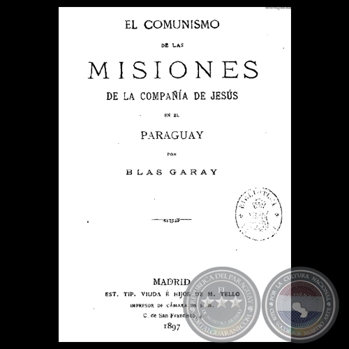 EL COMUNISMO DE LAS MISIONES LA COMPAÑÍA DE JESÚS EN EL PARAGUAY, 1897 - Por BLAS GARAY