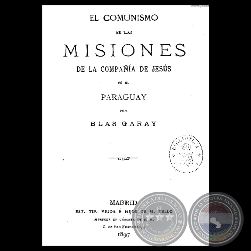 EL COMUNISMO DE LAS MISIONES LA COMPAA DE JESS EN EL PARAGUAY, 1897 - Por BLAS GARAY