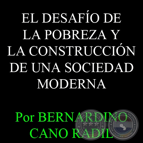 EL DESAFÍO DE LA POBREZA Y LA CONSTRUCCIÓN DE UNA SOCIEDAD MODERNA - Por BERNARDINO CANO RADIL 