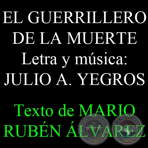 EL GUERRILLERO DE LA MUERTE - Letra y música: JULIO A. YEGROS - Texto de MARIO RUBÉN ÁLVAREZ - Sábado, 01 de Junio del 2013