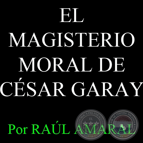 EL MAGISTERIO MORAL DE CÉSAR GARAY - Por RAÚL AMARAL