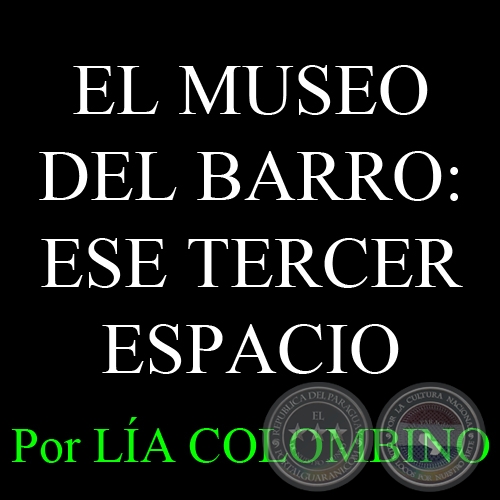 ESTE MUSEO NO ES UN MUSEO - EL MUSEO DEL BARRO: ESE TERCER ESPACIO - Por LÍA COLOMBINO 