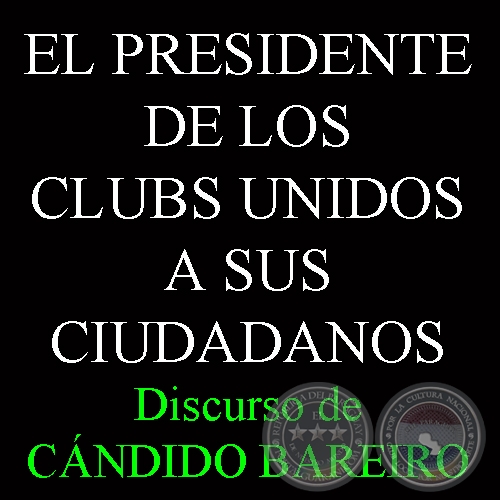 EL PRESIDENTE DE LOS CLUBS UNIDOS A SUS CIUDADANOS - Discurso de CÁNDIDO BAREIRO