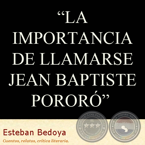 LA IMPORTANCIA DE LLAMARSE JEAN BAPTISTE PORORÓ - Relato de ESTEBAN BEDOYA 