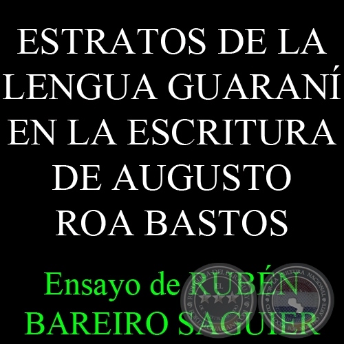 ESTRATOS DE LA LENGUA GUARANÍ EN LA ESCRITURA DE AUGUSTO ROA BASTOS - Ensayo de RUBÉN BAREIRO SAGUIER 