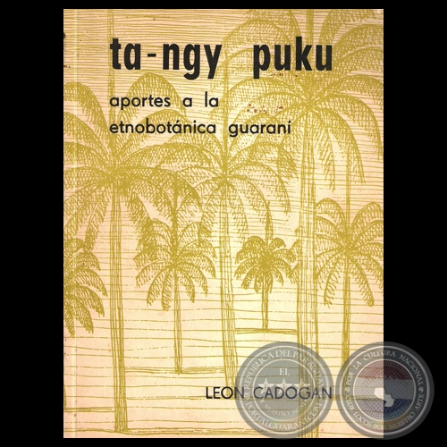 TA-NGY PUKU - APORTES A LA ETNOBOTÁNICA GUARANÍ DE ALGUNAS ESPECIES ARBÓREAS DEL PARAGUAY ORIENTAL - Por LEÓN CADOGAN 