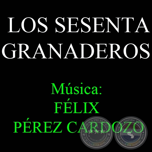 LOS SESENTA GRANADEROS - Música de FÉLIX PÉREZ CARDOZO