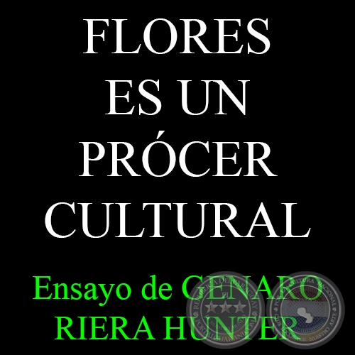 FLORES ES UN PRÓCER CULTURAL - Ensayo de GENARO RIERA HUNTER - Marzo 2015