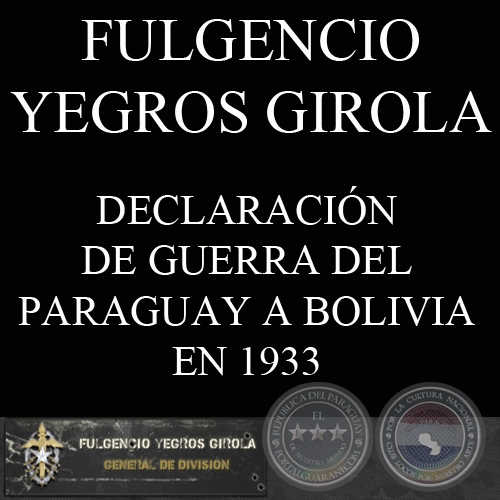 DECLARACIÓN DE GUERRA DEL PARAGUAY A BOLIVIA EN 1933 (FULGENCIO YEGROS GIROLA)