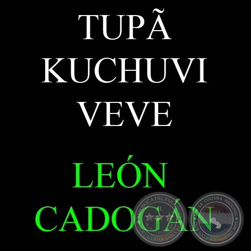 TUPÃ KUCHUVI VEVE - UN PROFETA EN EL FIRMAMENTO GUARANÍ -LEÓN CADOGÁN