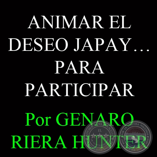 ANIMAR EL DESEO JAPAY… PARA PARTICIPAR - Por GENARO RIERA HUNTER - Domingo, 28 de Julio de 2013