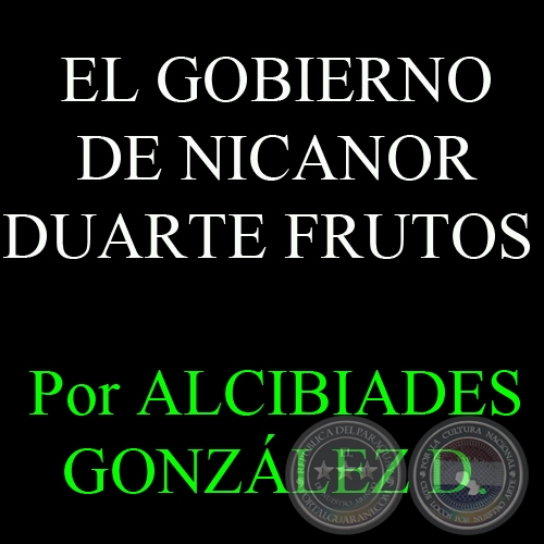 EL GOBIERNO DE NICANOR DUARTE FRUTOS - Por ALCIBIADES GONZLEZ DELVALLE