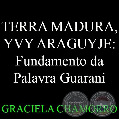 TERRA MADURA, YVY ARAGUYJE:  Fundamento da Palavra Guarani - GRACIELA CHAMORRO - Año 2008