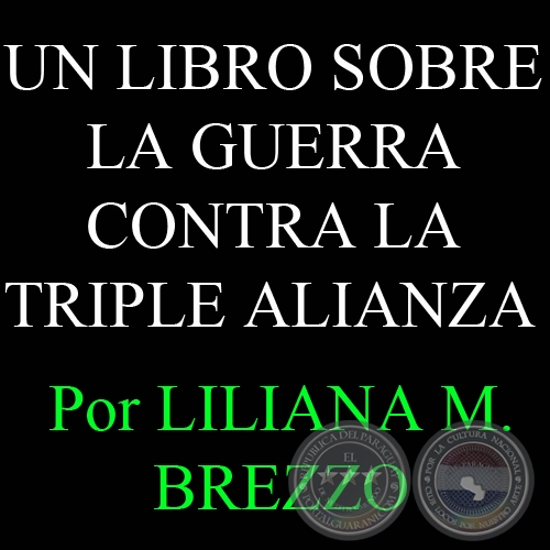 UN LIBRO SOBRE LA GUERRA CONTRA LA TRIPLE ALIANZA ESCRITO A COMIENZOS DEL SIGLO XX EN EL PARAGUAY - Por LILIANA M. BREZZO 