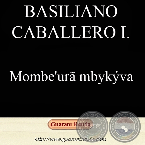 MOMBE’URÃ MBYKÝVA Haihára: BASILIANO CABALLERO IRALA