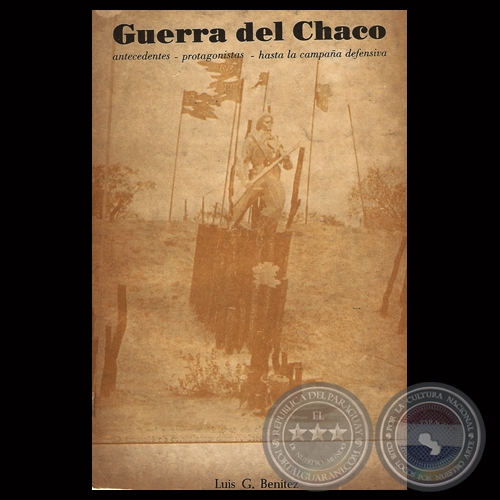 GUERRA DEL CHACO - ANTECEDENTES – PROTAGONISTAS - HASTA CAMPAÑA DEFENSIVA - Por LUIS G. BENÍTEZ 
