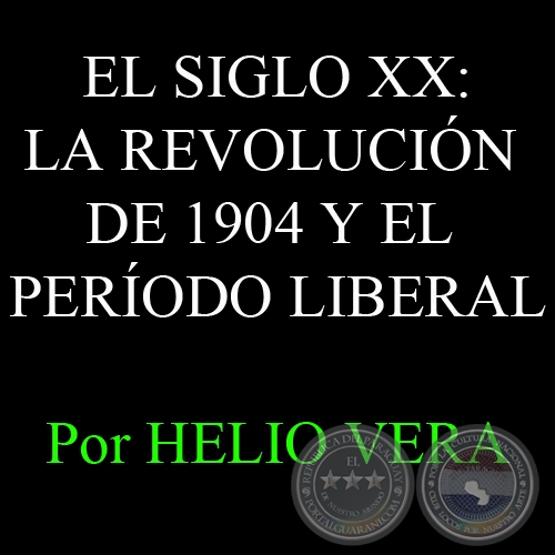 EL SIGLO XX: LA REVOLUCIÓN DE 1904 Y EL PERÍODO LIBERAL - Por HELIO VERA 