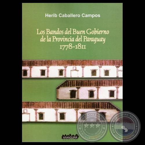 LOS BANDOS DEL BUEN GOBIERNO DE LA PROVINCIA DEL PARAGUAY 1778 – 1811, 2012 - Por HERIB CABALLERO CAMPOS