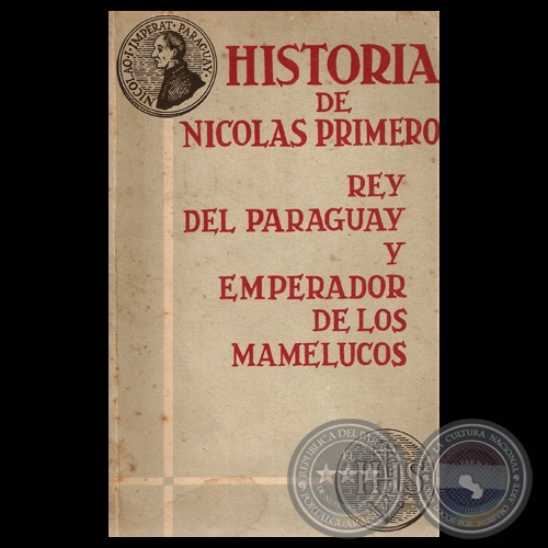 HISTORIA DE NICOLÁS PRIMERO REY DEL PARAGUAY Y EMPERADOR DE LOS MAMELUCOS, 1967 - Traducción, Edición y Notas de ARTURO NAGY y FRANCISCO PÉREZ-MARICEVICH