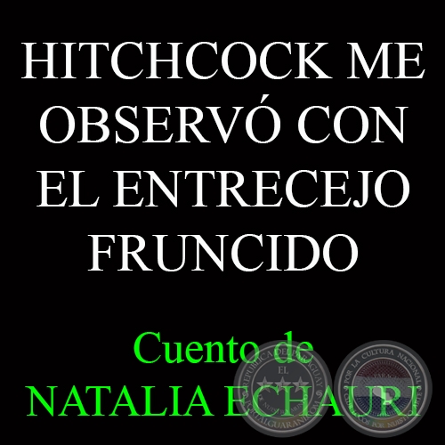 HITCHCOCK ME OBSERVÓ CON EL ENTRECEJO FRUNCIDO - Cuento de NATALIA ECHAURI 