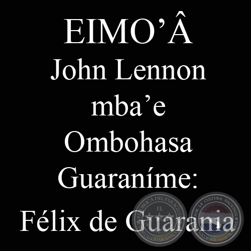 EIMO’Â - JOHN LENNON MBA’E - Ombohasa Guaraníme: FÉLIX DE GUARANIA