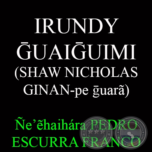 IRUNDY ḠUAIḠUIMI (SHAW NICHOLAS GINAN-pe ḡuarã) - Ñe’ẽhaihára PEDRO ESCURRA FRANCO