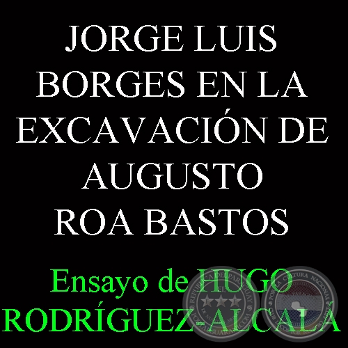 JORGE LUIS BORGES EN LA EXCAVACIÓN DE AUGUSTO ROA BASTOS - Ensayo de HUGO RODRÍGUEZ ALCALÁ 
