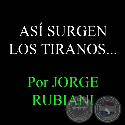 ASÍ SURGEN LOS TIRANOS... - Por JORGE RUBIANI
