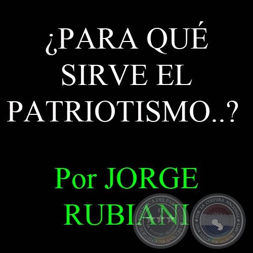 ¿PARA QUÉ SIRVE EL PATRIOTISMO..? - Por JORGE RUBIANI