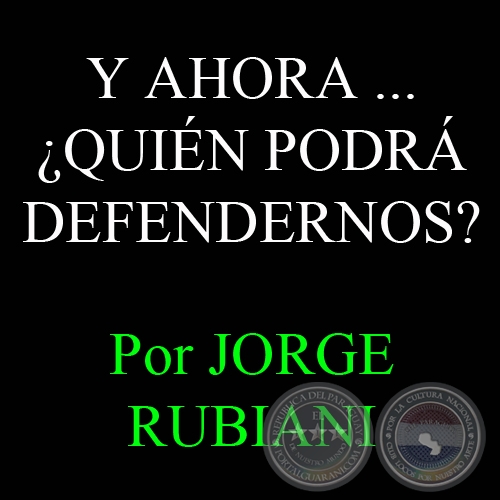 Y AHORA ...¿QUIÉN PODRÁ DEFENDERNOS? - Por JORGE RUBIANI 