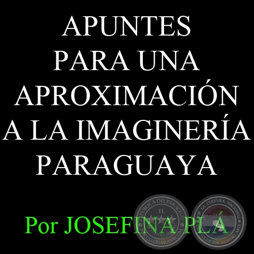 APUNTES PARA UNA APROXIMACIÓN A LA IMAGINERÍA PARAGUAYA - Por JOSEFINA PLÁ