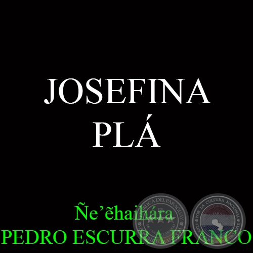 JOSEFINA  PLA (9-XI-1903 @ 11-I-1999) - Ñe’ẽhaihára  PEDRO ESCURRA FRANCO
