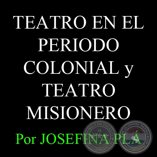 TEATRO EN EL PERIODO COLONIAL y TEATRO MISIONERO - Por JOSEFINA PLÁ