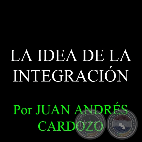 LA IDEA DE LA INTEGRACIÓN - Por JUAN ANDRÉS CARDOZO - Sábado, 28 de Diciembre del 2013