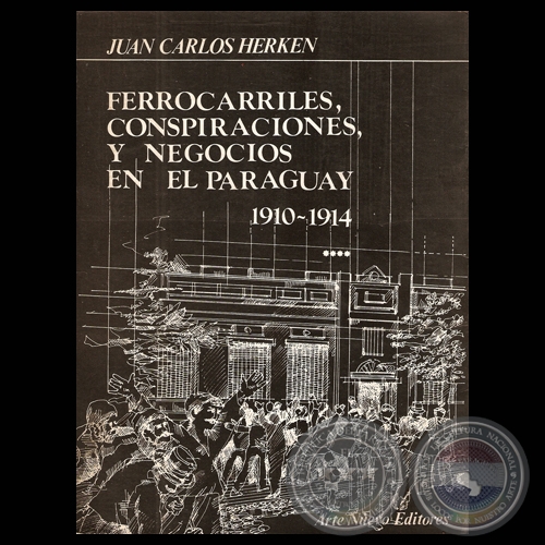FERROCARRILES, CONSPIRACIONES Y NEGOCIOS EN EL PARAGUAY (1910 – 1914) - Obra de JUAN CARLOS HERKEN - Año 1984