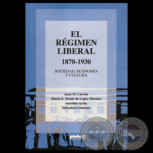 EL REGIMEN LIBERAL SOCIEDAD, ECONOMA Y CULTURA 1870 - 1930 - JUAN M. CARRON ; MARA G. MONTE DE LPEZ MOREIRA ; ANSELMO AYALA y SALVADORA GIMENEZ.