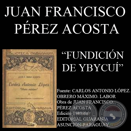 FUNDICIÓN DE YBYCUI - PRESIDENCIA DE CARLOS ANTONIO LÓPEZ (Por  JUAN FRANCISCO PÉREZ ACOSTA)