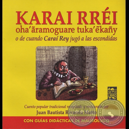 KARAI RRÉI. OHA’ÃRAMOGUARE TUKA’ẼKAÑY O DE CUANDO CARAÍ REY JUGÓ A LAS ESCONDIDAS - Cuento popular recopilado por JUAN BAUTISTA RIVAROLA MATTO  - Año 2008
