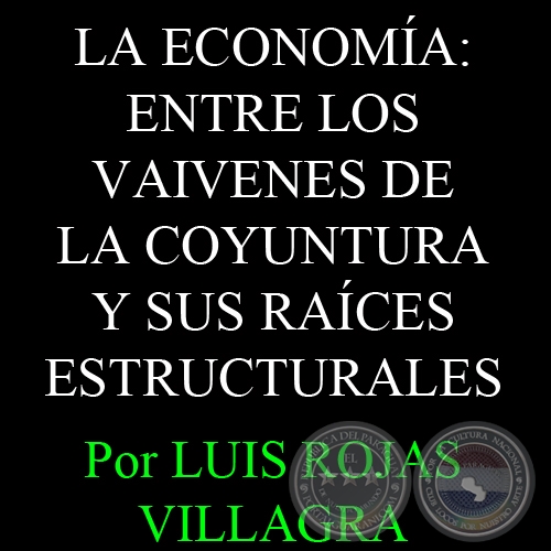 LA ECONOMA: ENTRE LOS VAIVENES DE LA COYUNTURA Y SUS RACES ESTRUCTURALES - Por LUIS ROJAS VILLAGRA